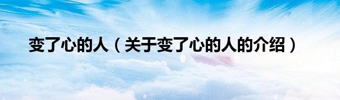 变了心的人（关于变了心的人的介绍）