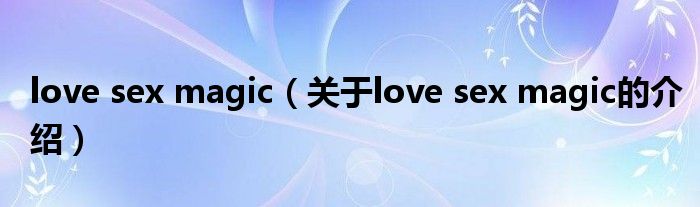 love sex magic（关于love sex magic的介绍）