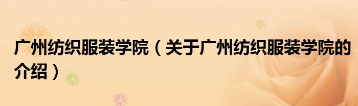 广州纺织服装学院（关于广州纺织服装学院的介绍）