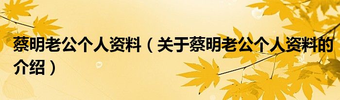 蔡明老公个人资料（关于蔡明老公个人资料的介绍）