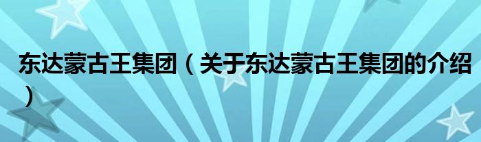 东达蒙古王集团（关于东达蒙古王集团的介绍）