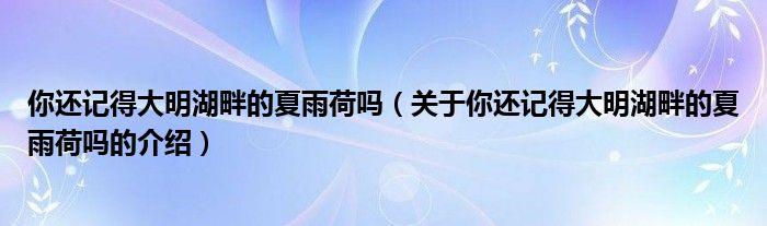 你还记得大明湖畔的夏雨荷吗（关于你还记得大明湖畔的夏雨荷吗的介绍）