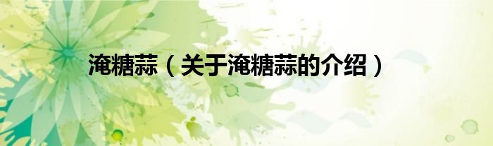 淹糖蒜（关于淹糖蒜的介绍）