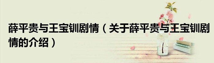薛平贵与王宝钏剧情（关于薛平贵与王宝钏剧情的介绍）