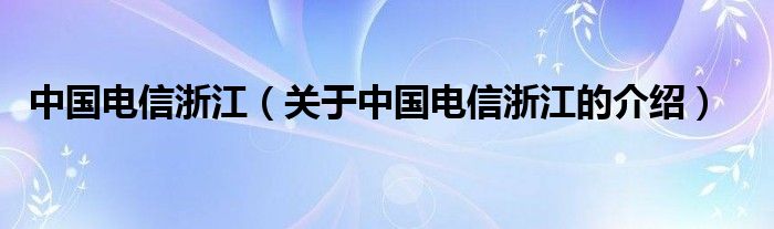 中国电信浙江（关于中国电信浙江的介绍）