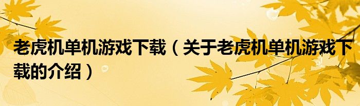 老虎机单机游戏下载（关于老虎机单机游戏下载的介绍）