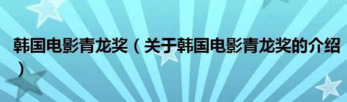 韩国电影青龙奖（关于韩国电影青龙奖的介绍）