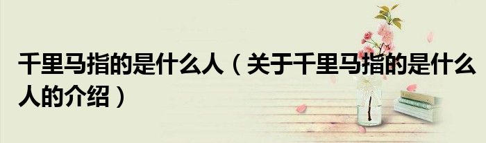 千里马指的是什么人（关于千里马指的是什么人的介绍）