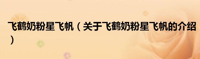 飞鹤奶粉星飞帆（关于飞鹤奶粉星飞帆的介绍）