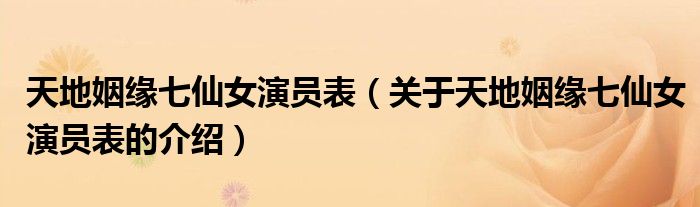 天地姻缘七仙女演员表（关于天地姻缘七仙女演员表的介绍）