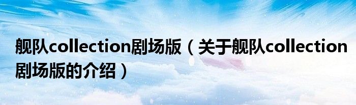 舰队collection剧场版（关于舰队collection剧场版的介绍）