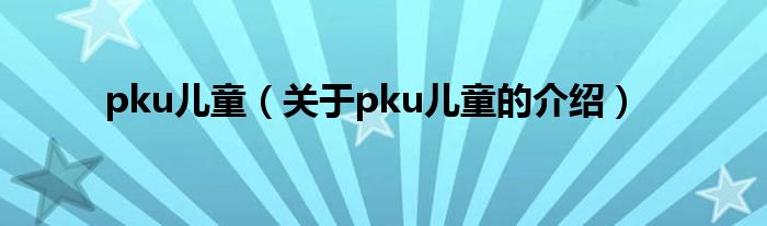 pku儿童（关于pku儿童的介绍）