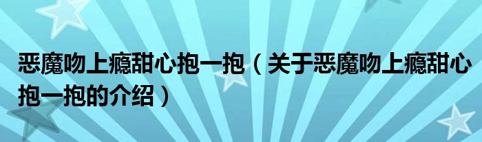恶魔吻上瘾甜心抱一抱（关于恶魔吻上瘾甜心抱一抱的介绍）