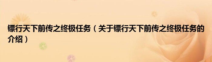 镖行天下前传之终极任务（关于镖行天下前传之终极任务的介绍）
