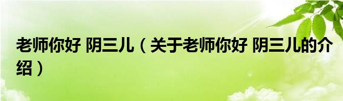 老师你好 阴三儿（关于老师你好 阴三儿的介绍）