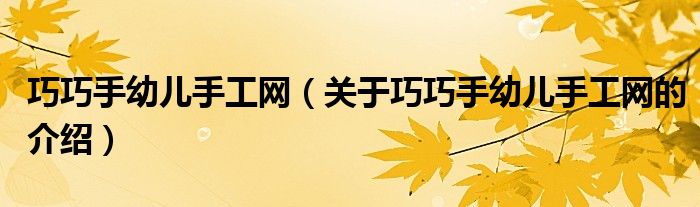 巧巧手幼儿手工网（关于巧巧手幼儿手工网的介绍）