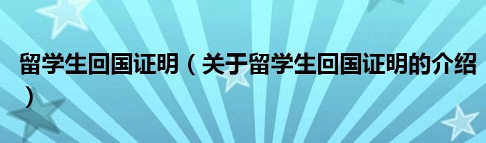 留学生回国证明（关于留学生回国证明的介绍）