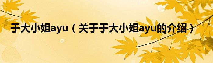 于大小姐ayu（关于于大小姐ayu的介绍）