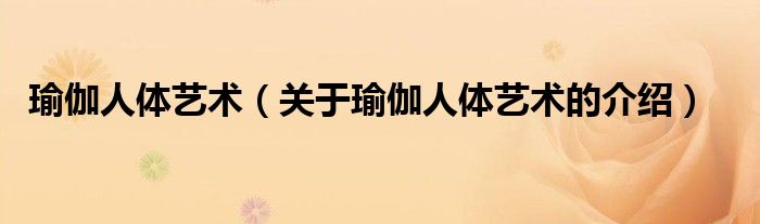 瑜伽人体艺术（关于瑜伽人体艺术的介绍）