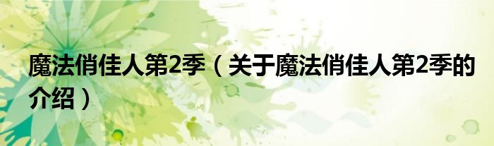 魔法俏佳人第2季（关于魔法俏佳人第2季的介绍）