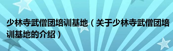 少林寺武僧团培训基地（关于少林寺武僧团培训基地的介绍）