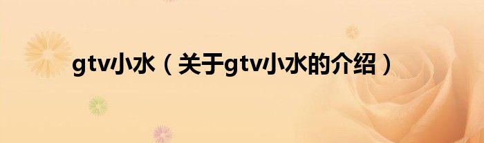 gtv小水（关于gtv小水的介绍）