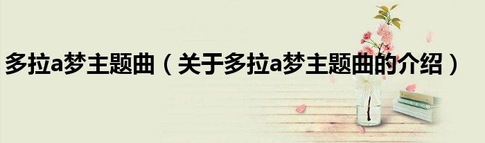 多拉a梦主题曲（关于多拉a梦主题曲的介绍）