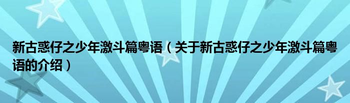 新古惑仔之少年激斗篇粤语（关于新古惑仔之少年激斗篇粤语的介绍）