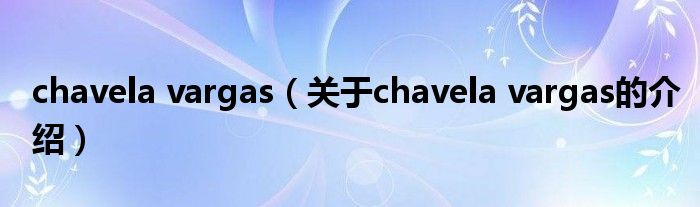 chavela vargas（关于chavela vargas的介绍）