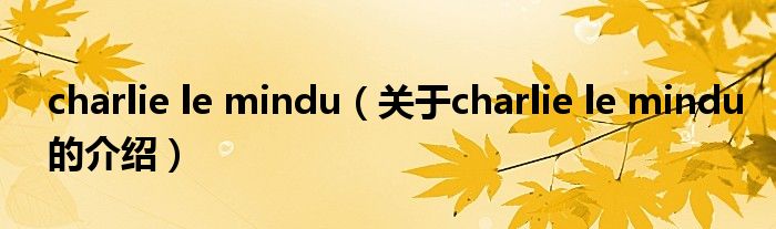 charlie le mindu（关于charlie le mindu的介绍）