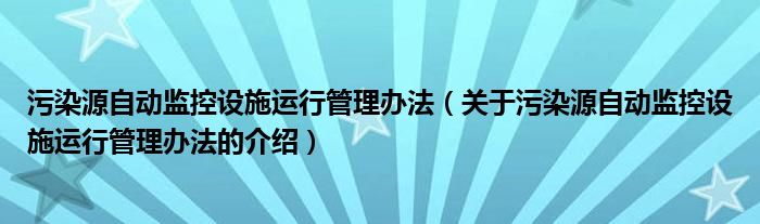 污染源自动监控设施运行管理办法（关于污染源自动监控设施运行管理办法的介绍）