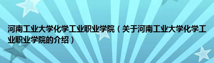 河南工业大学化学工业职业学院（关于河南工业大学化学工业职业学院的介绍）