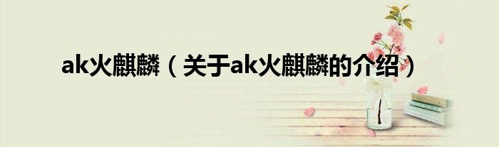 ak火麒麟（关于ak火麒麟的介绍）