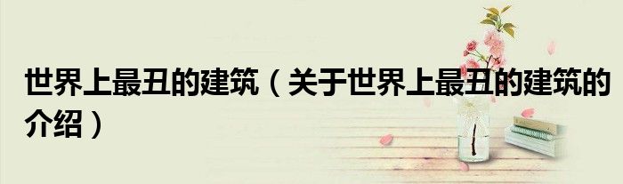 世界上最丑的建筑（关于世界上最丑的建筑的介绍）