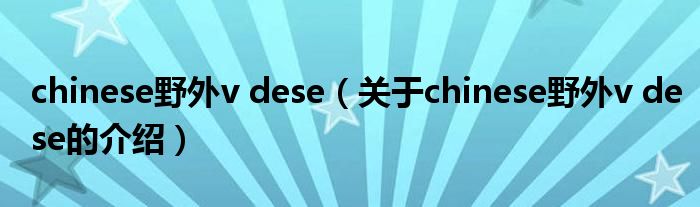 chinese野外v dese（关于chinese野外v dese的介绍）