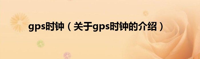 gps时钟（关于gps时钟的介绍）