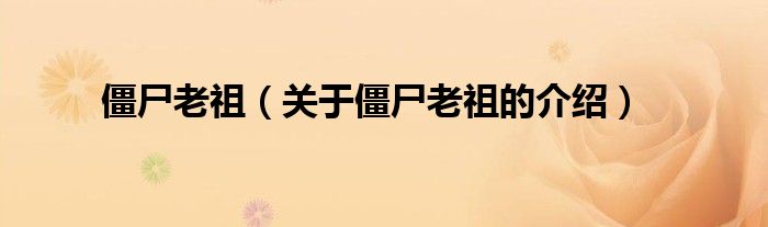 僵尸老祖（关于僵尸老祖的介绍）