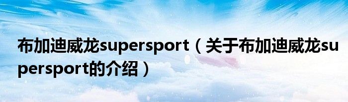 布加迪威龙supersport（关于布加迪威龙supersport的介绍）