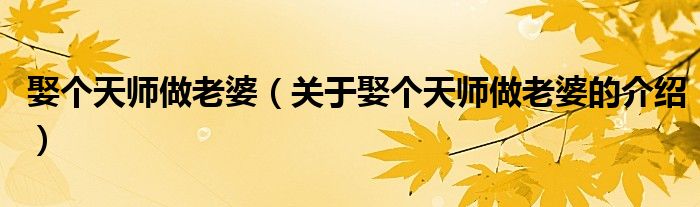娶个天师做老婆（关于娶个天师做老婆的介绍）