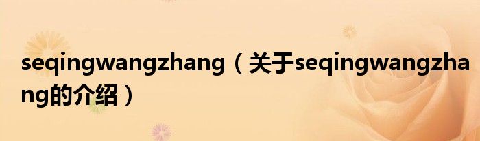 seqingwangzhang（关于seqingwangzhang的介绍）
