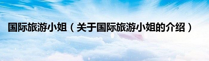 国际旅游小姐（关于国际旅游小姐的介绍）