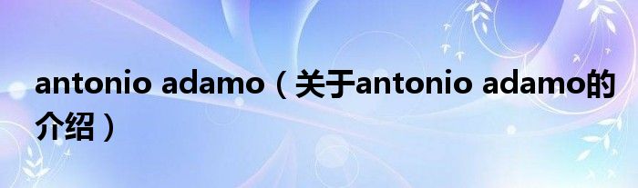 antonio adamo（关于antonio adamo的介绍）