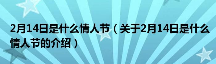 2月14日是什么情人节（关于2月14日是什么情人节的介绍）