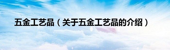 五金工艺品（关于五金工艺品的介绍）