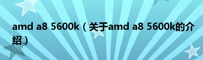 amd a8 5600k（关于amd a8 5600k的介绍）