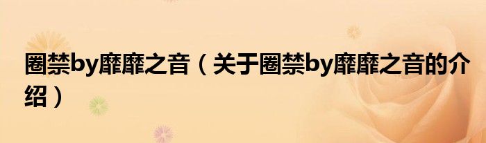 圈禁by靡靡之音（关于圈禁by靡靡之音的介绍）