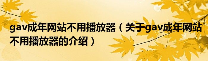 gav成年网站不用播放器（关于gav成年网站不用播放器的介绍）