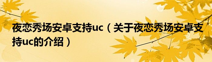 夜恋秀场安卓支持uc（关于夜恋秀场安卓支持uc的介绍）