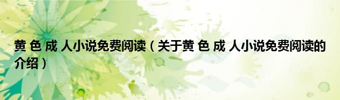 黄 色 成 人小说免费阅读（关于黄 色 成 人小说免费阅读的介绍）