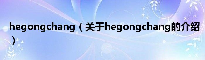 hegongchang（关于hegongchang的介绍）
